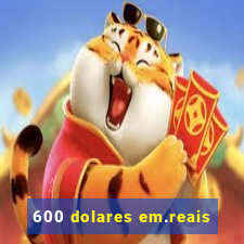 600 dolares em.reais